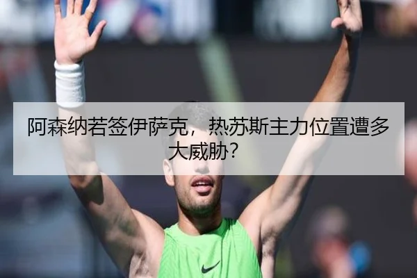 阿森纳若签伊萨克，热苏斯主力位置遭多大威胁？