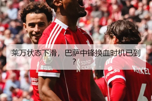 莱万状态下滑，巴萨中锋换血时机已到？
